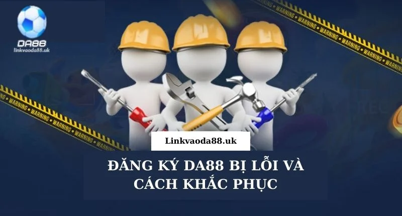 Hướng Dẫn Cách Đăng Ký DA88 Chi Tiết Cho Người Mới Bắt Đầu Đăng ký DA88 bị lỗi và cách khắc phục